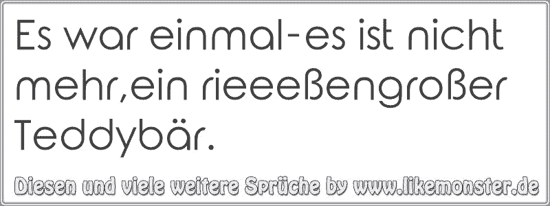 Es war einmales ist nicht mehr,ein rieeeßengroßer Teddybär. Tolle