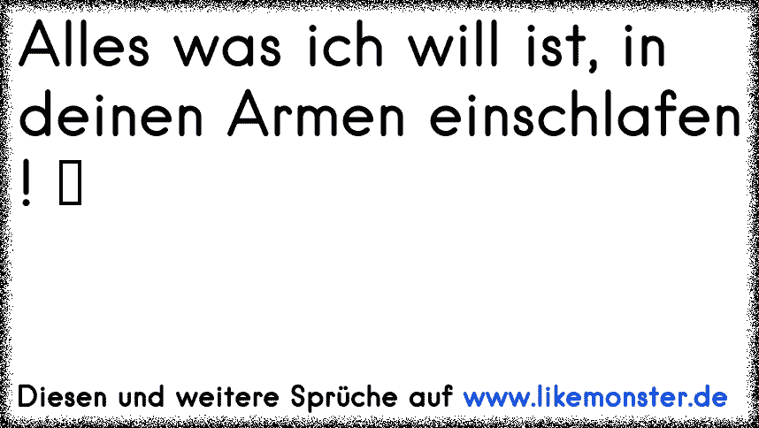 Alles was ich will ist, in deinen Armen einschlafen ! ♥ Tolle Sprüche