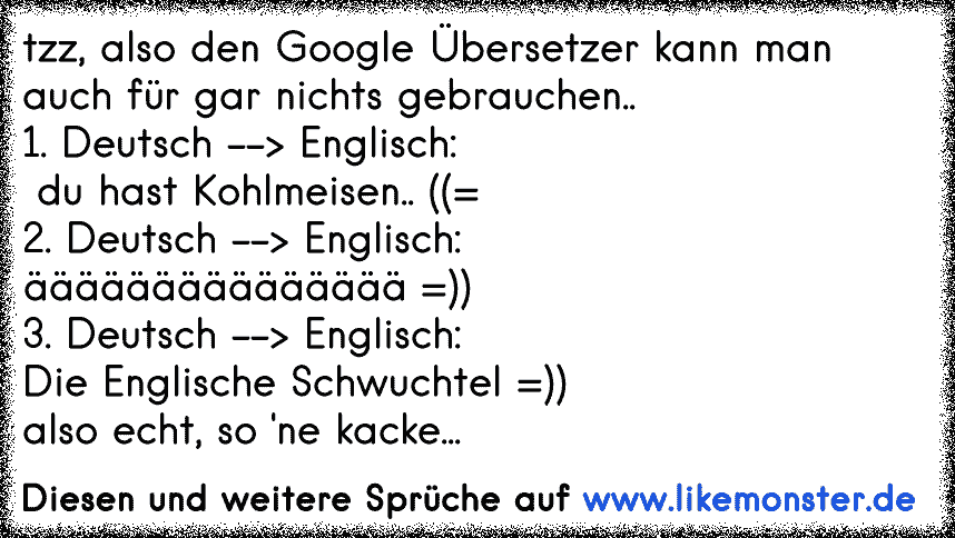 tzz, also den Google Übersetzer kann man auch für gar nichts gebrauchen