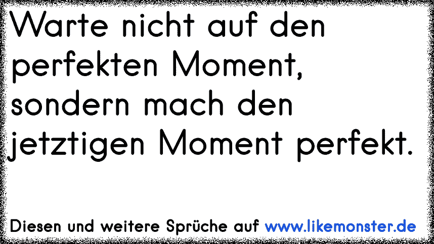 Warte Nicht Auf Den Perfekten Moment Sondern Mach Den Jetztigen Moment