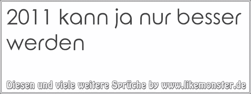 2011 kann ja nur besser werden Tolle Sprüche und Zitate auf www