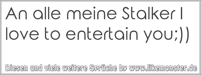 31++ I love to entertain you sprueche , An alle meine Stalker I love to entertain you;)) Tolle Sprüche und Zitate auf www.likemonster.de