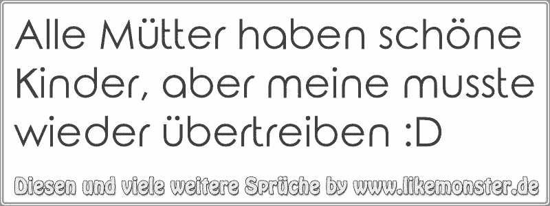 Alle Mütter haben schöne Kinder, aber meine musste wieder übertreiben