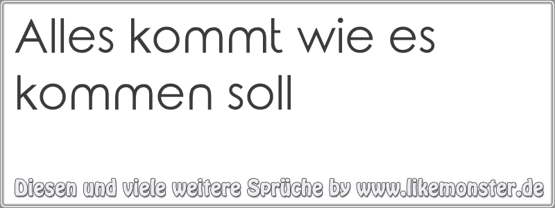 Alles kommt wie es kommen soll Tolle Sprüche und Zitate auf www