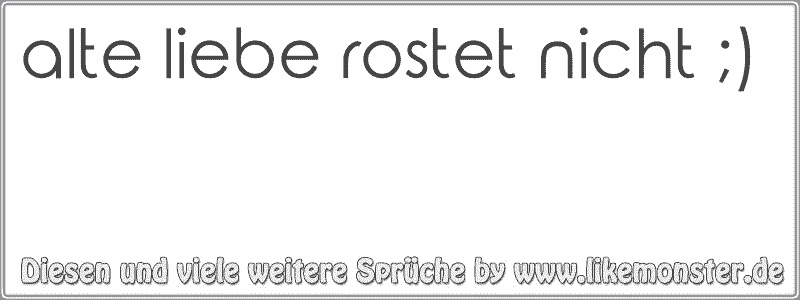 alte liebe rostet nicht ;) Tolle Sprüche und Zitate auf www