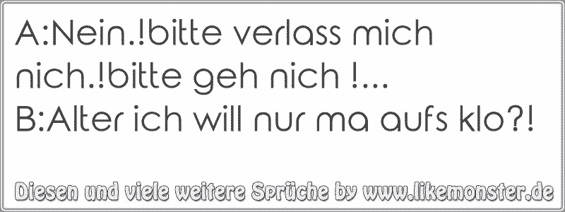 A:Nein.!bitte Verlass Mich Nich.!bitte Geh Nich !...B:Alter Ich Will ...