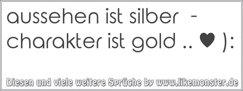 aussehen ist silber charakter ist gold .. ♥ ) Tolle Sprüche und