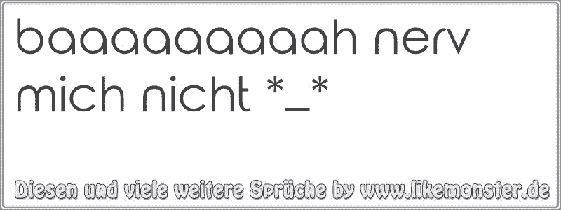 baaaaaaaaah nerv mich nicht *_* Tolle Sprüche und Zitate auf www