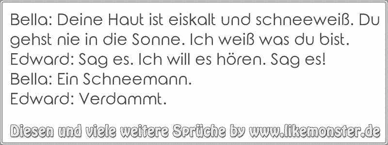 Bella Deine Haut ist eiskalt und schneeweiß. Du gehst nie in die Sonne