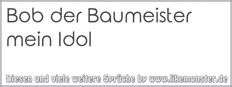 Bob der Baumeister mein Idol Tolle Sprüche und Zitate auf www