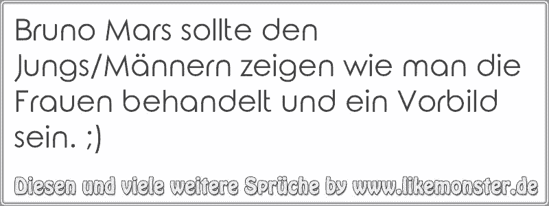 Bruno Mars sollte den Jungs/Männern zeigen wie man die Frauen behandelt