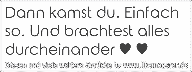 Dann kamst du. Einfach so. Und brachtest alles durcheinander ♥ ♥