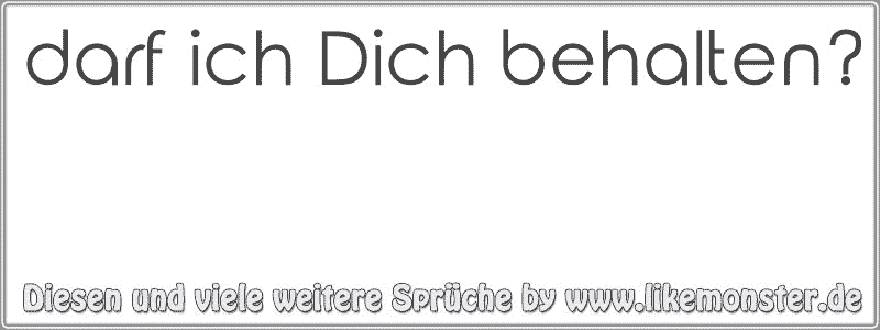 darf ich Dich behalten? Tolle Sprüche und Zitate auf www.likemonster.de