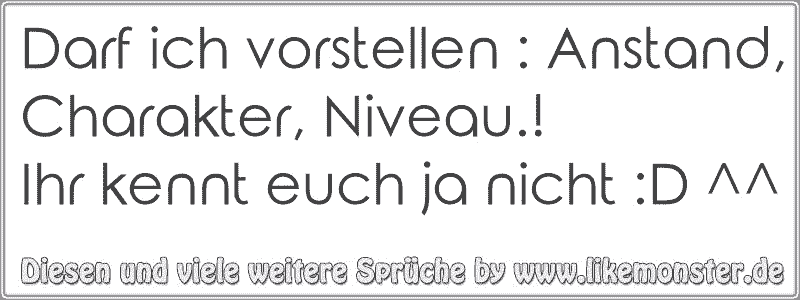 Darf ich vorstellen Anstand, Charakter, Niveau.!Ihr kennt euch ja