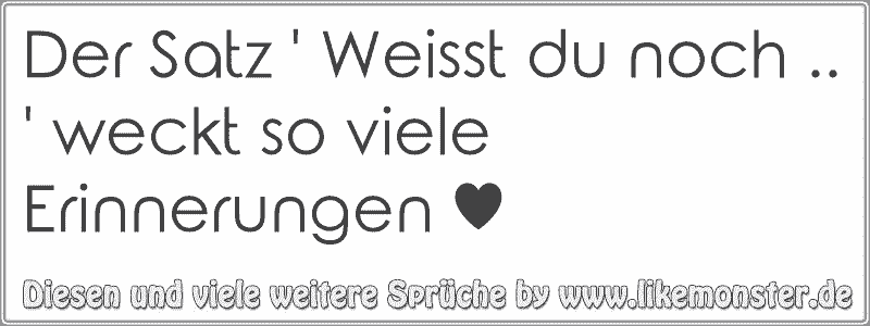 Der Satz ' Weisst du noch .. ' weckt so viele Erinnerungen ♥ Tolle