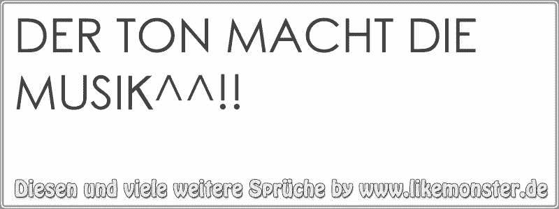 DER TON MACHT DIE MUSIK^^!! Tolle Sprüche und Zitate auf www