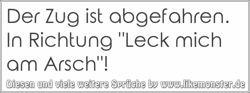 34++ Freundschaft geht kaputt sprueche , Der Zug ist abgefahren. In Richtung &quot;Leck mich am Arsch&quot;! Tolle Sprüche und Zitate auf www