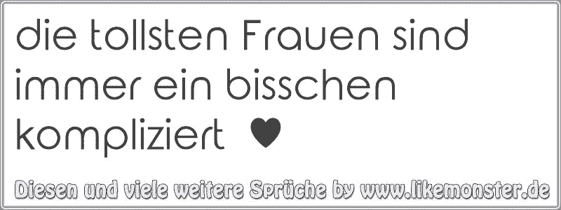 Die Tollsten Frauen Sind Immer Ein Bisschen Kompliziert Tolle Spruche Und Zitate Auf Www Likemonster De