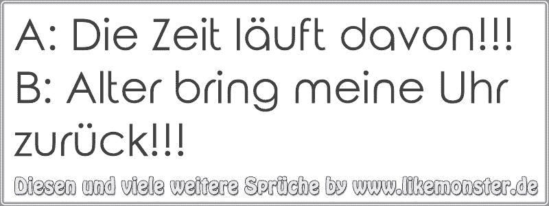 A Die Zeit läuft davon!!!B Alter bring meine Uhr zurück!!! Tolle