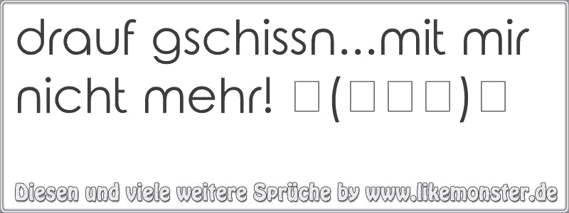 drauf gschissn...mit mir nicht mehr! 凸(︶︹︺)凸 Tolle Sprüche und Zitate