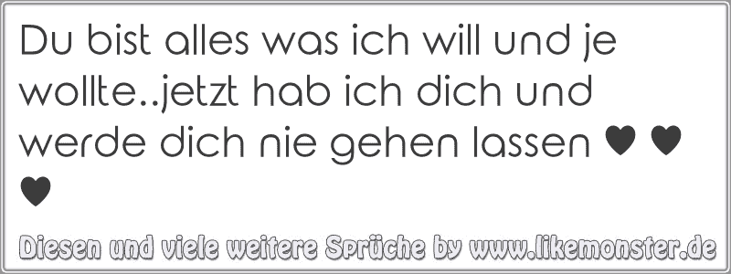 Du bist alles was ich will und je wollte..jetzt hab ich dich und werde