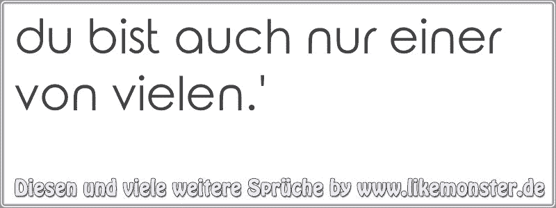 du bist auch nur einer von vielen.' Tolle Sprüche und Zitate auf www