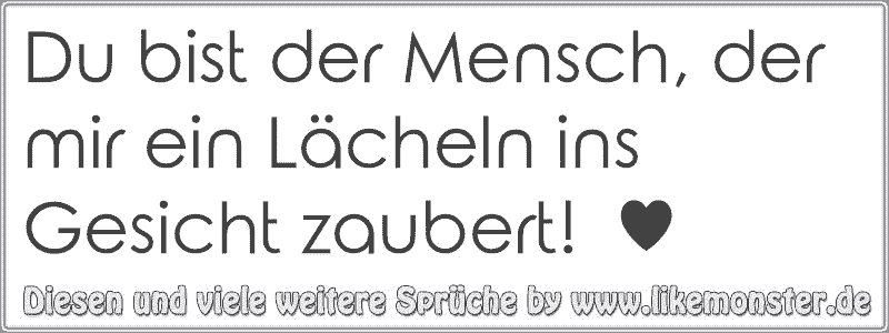 Du bist der Mensch, der mir ein Lächeln ins Gesicht zaubert! ♥ Tolle