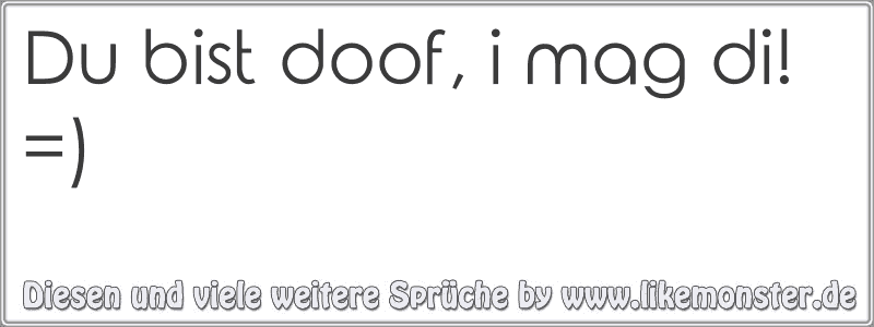 Du bist doof, i mag di! =) Tolle Sprüche und Zitate auf www