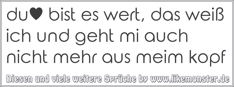 du♥ bist es wert, das weiß ich und geht mi auch nicht mehr aus meim