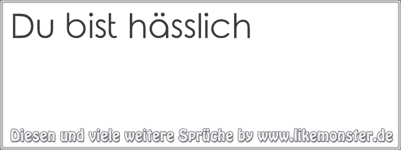 Du Bist Hässlich | Tolle Sprüche Und Zitate Auf Www.likemonster.de