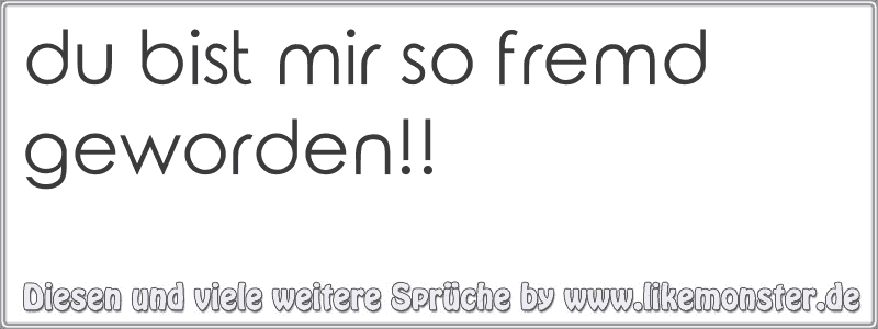 du bist mir so fremd geworden!! Tolle Sprüche und Zitate auf www