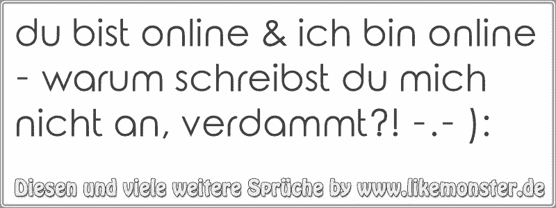 du bist online & ich bin online warum schreibst du mich nicht an