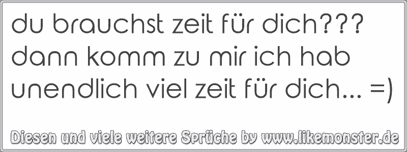 du brauchst zeit für dich??? dann komm zu mir ich hab unendlich viel