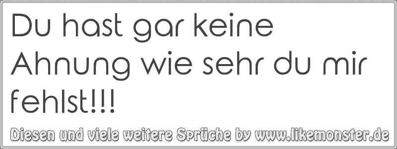 Du hast gar keine Ahnung wie sehr du mir fehlst!!! Tolle Sprüche und