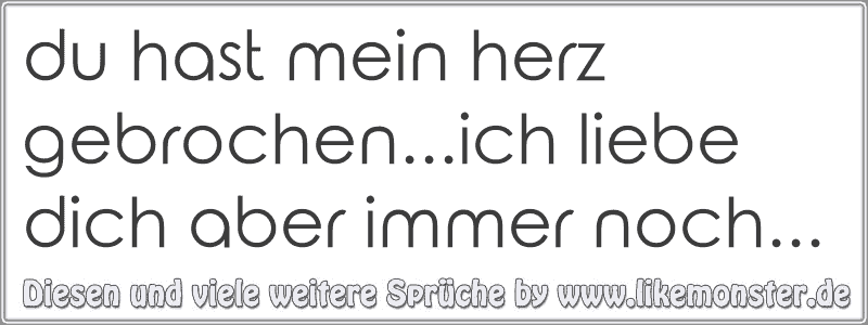 du hast mein herz gebrochen...ich liebe dich aber immer noch... Tolle