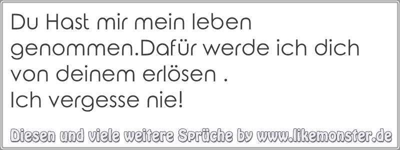 Du Hast mir mein leben genommen.Dafür werde ich dich von deinem erlösen