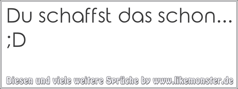 Du schaffst das schon... ;D Tolle Sprüche und Zitate auf www