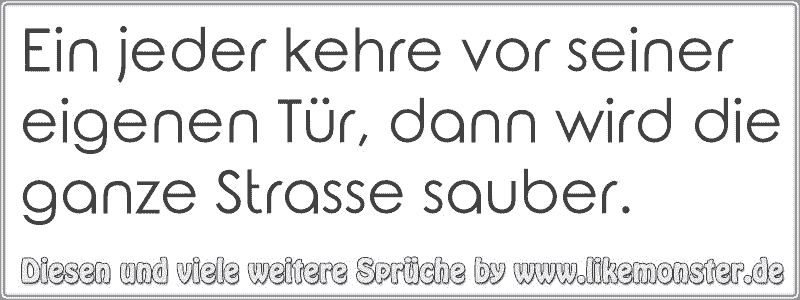 Ein jeder kehre vor seiner eigenen Tür, dann wird die ganze Strasse