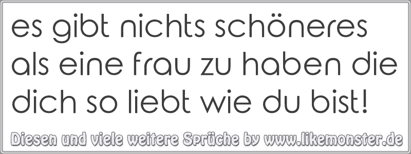 es gibt nichts schöneres als eine frau zu haben die dich so liebt wie