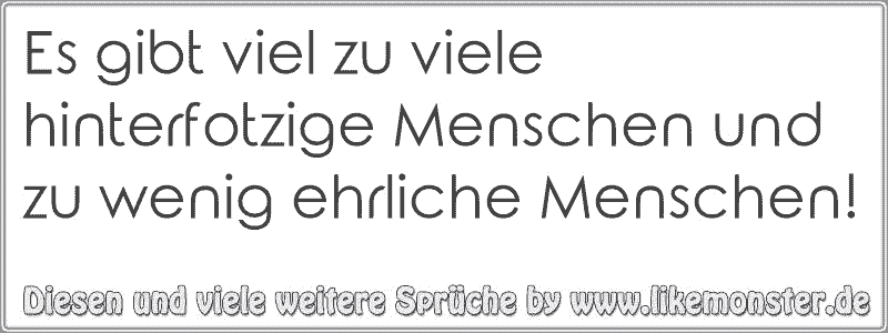 Es gibt viel zu viele hinterfotzige Menschen und zu wenig ehrliche