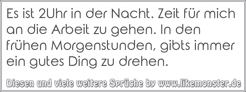 Es ist 2Uhr in der Nacht. Zeit für mich an die Arbeit zu gehen. In den