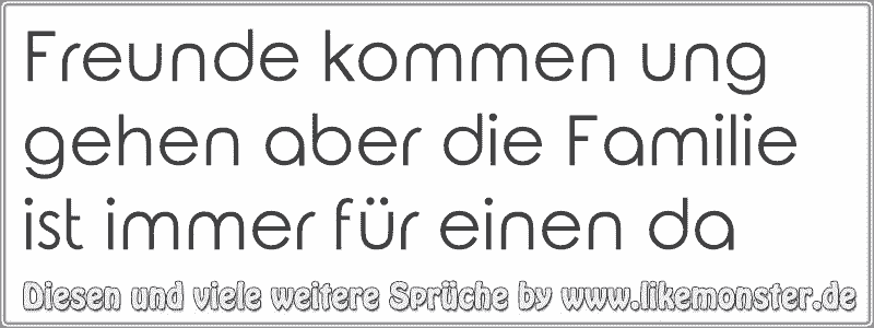 Freunde kommen ung gehen aber die Familie ist immer für einen da