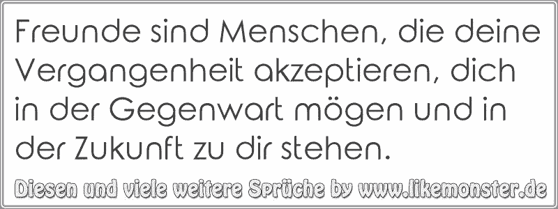 Freunde Sind Menschen Die Deine Vergangenheit Akzeptieren Dich In Der Gegenwart Mogen Und In Der Zukunft Zu Dir Stehe Tolle Spruche Und Zitate Auf Www Likemonster De