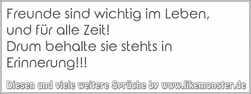 Freunde sind wichtig im Leben,und für alle Zeit!Drum behalte sie stehts