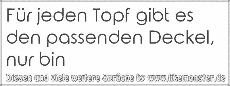 Für jeden Topf gibt es den passenden Deckel, nur bin | Tolle Sprüche