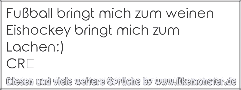 Fußball bringt mich zum weinenEishockey bringt mich zum Lachen)CR