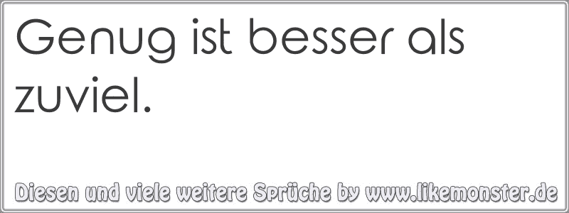 Genug ist besser als zuviel. Tolle Sprüche und Zitate auf www