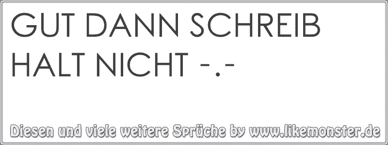 GUT DANN SCHREIB HALT NICHT . Tolle Sprüche und Zitate auf www