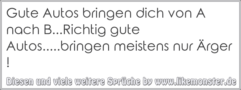 Gute Autos bringen dich von A nach B...Richtig gute Autos.....bringen