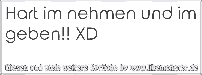 Hart im nehmen und im geben!! XD Tolle Sprüche und Zitate auf www